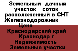 Земельный, дачный участок 6 соток, расположенный в СНТ “Железнодорожник-3“  › Цена ­ 370 000 - Краснодарский край, Краснодар г. Недвижимость » Земельные участки продажа   . Краснодарский край,Краснодар г.